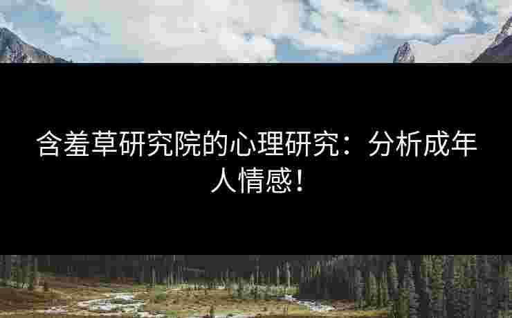 含羞草研究院的心理研究：分析成年人情感！
