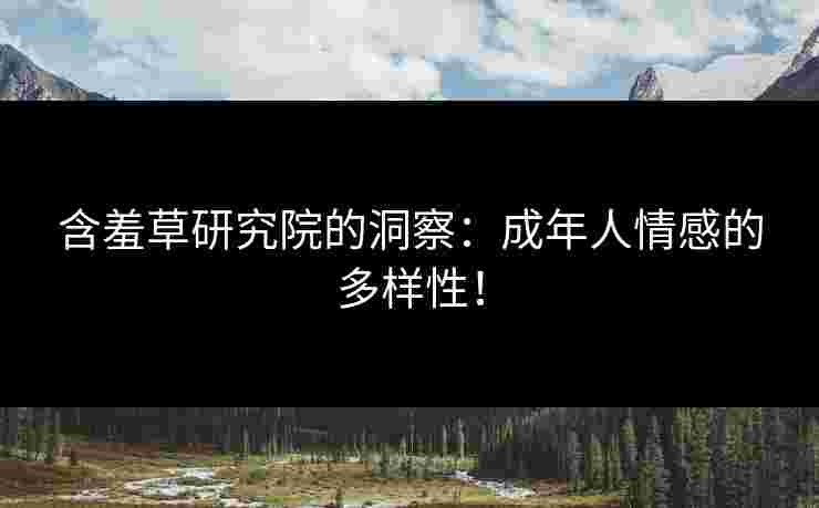 含羞草研究院的洞察：成年人情感的多样性！