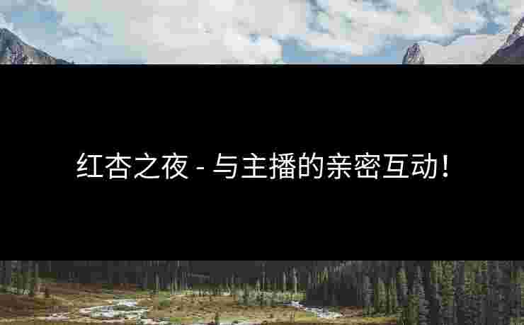 红杏之夜 - 与主播的亲密互动！