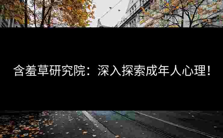 含羞草研究院：深入探索成年人心理！